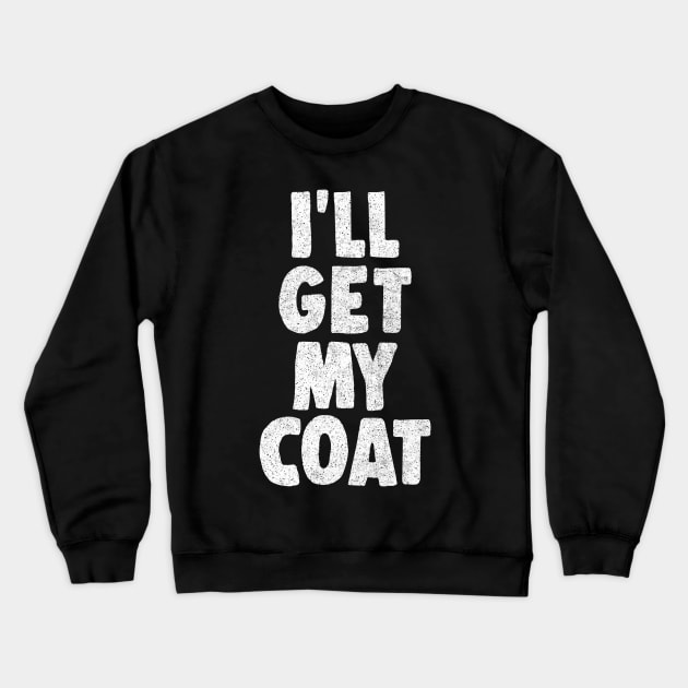 I'll Get My Coat / The Fast Show Fan Art Quote Crewneck Sweatshirt by DankFutura